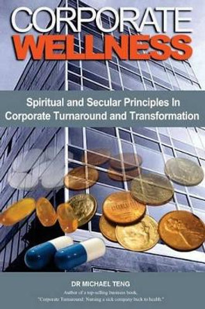 Corporate Wellness: Spiritual and Secular Principles in Corporate Turnaround and Transformation by Michael Teng 9789810822132