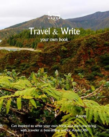 Travel & Write: Your Own Book, Blog and Stories - Azores. Get Inspired to Write and Start Practicing by Amit Offir 9781981448449