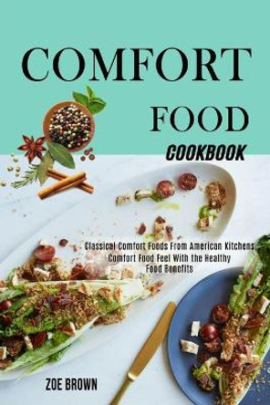 Comfort Food Cookbook: Comfort Food Feel With the Healthy Food Benefits (Classical Comfort Foods From American Kitchens) by Zoe Brown 9781990169588