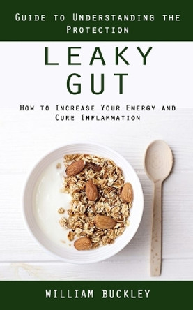 Leaky Gut: Guide to Understanding the Protection (How to Increase Your Energy and Cure Inflammation): Guide to Understanding the Protection (How to Increase Your Energy and Cure Inflammation) by William Buckley 9781990373756