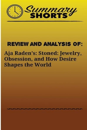 Review and Analysis Of: Aja Radenès:: Stoned: Jewelry, Obsession, and How Desire Shapes the World by Summary Shorts 9781976502712