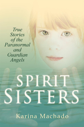 Spirit Sisters: True Stories of the Paranormal by Karina Machado