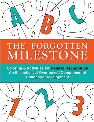 The Forgotten Milestone: A Children's Coloring & Activity Book for Pattern Recognition, an Essential Yet Overlooked Component of Childhood Development by Stacy Otillio 9781947508019