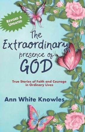 The Extraordinary Presence of God: True Stories of Faith and Courage in Ordinary Lives by Ann White Knowles 9781948026536