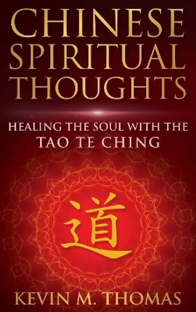 Chinese Spiritual Thoughts: Healing the Soul with the Tao Te Ching by Kevin M Thomas 9781948265003