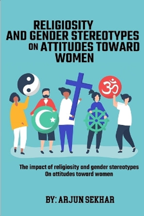 The Impact Of Religiosity And Gender Stereotypes On Attitudes Toward Women by Arjun Sekhar 9783632121725