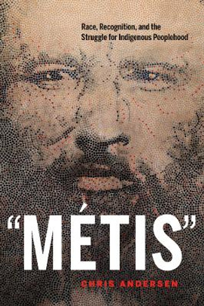 &quot;Metis&quot;: Race, Recognition, and the Struggle for Indigenous Peoplehood by Chris Andersen