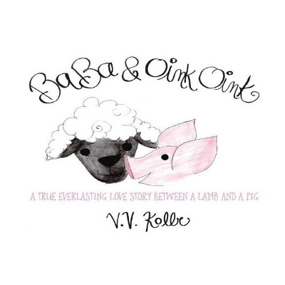 Ba Ba & Oink Oink: A True Everlasting Love Story Between a Lamb and a Pig by V V Kolbe 9781945190414