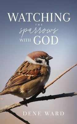 Watching the Sparrows with God by Dene Ward 9781947929227