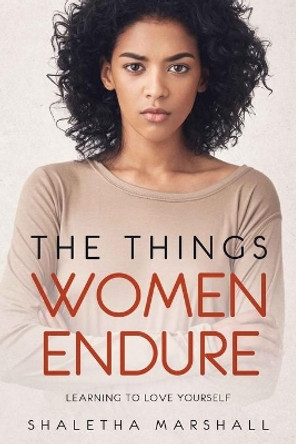 The Things Women Endure: Learning to Love Yourself by Shaletha Marshall 9781948829298