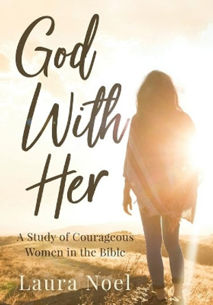God With Her: A Study of Courageous Women in the Bible by Laura Noel 9781948903400