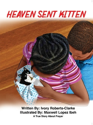 Heaven Sent Kitten: A True Story about Prayer by Ivory Roberts-Clarke 9781949106909