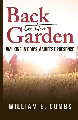 Back to The Garden: Walking in God's Manifest Presence by William Combs 9781949572995