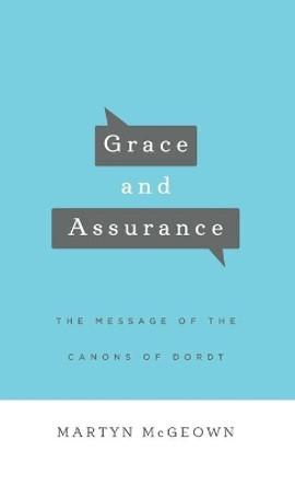 Grace and Assurance: The Message of the Canons of Dordt by Martyn McGeown 9781944555399
