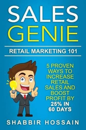 Sales Genie Retail Marketing 101: 5 Proven Ways to Increase Retail Sales and Boost Profit by 25% in 60 Days by Shabbir Hossain 9781533091178