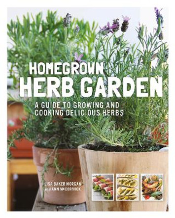 Homegrown Herb Garden: A Guide to Growing and Cooking Delicious Herbs by Lisa Baker Morgan