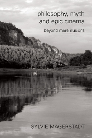 Philosophy, Myth and Epic Cinema: Beyond Mere Illusions by Sylvie Magerstadt 9781783482511