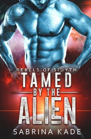 Tamed by the Alien: A Sci-Fi Alien Romance by Sabrina Kade 9798663977425