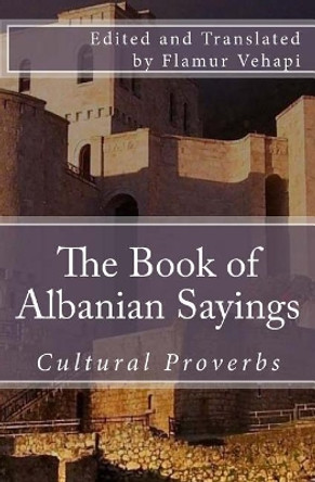 The Book of Albanian Sayings: Cultural Proverbs by Flamur Vehapi 9781979009836