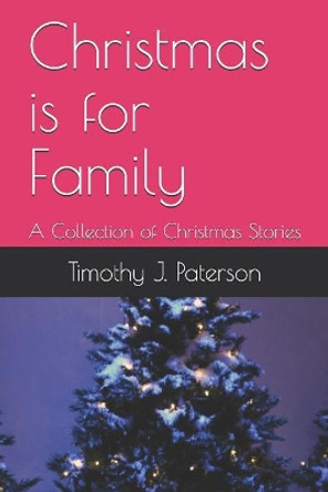 Christmas Is for Family: A Collection of Christmas Stories by Timothy J Paterson 9781726691291