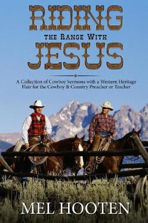 Riding the Range With Jesus: A Collection of Cowboy Sermons With a Western Flair for the Cowboy and Country Preacher or Teacher by Mel Hooten 9781975743048