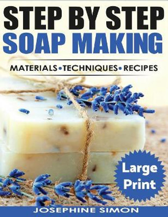 Ste by Step Soap Making ***Large Print Edition***: Material - Techniques - Recipes by Josephine Simon 9781976288722
