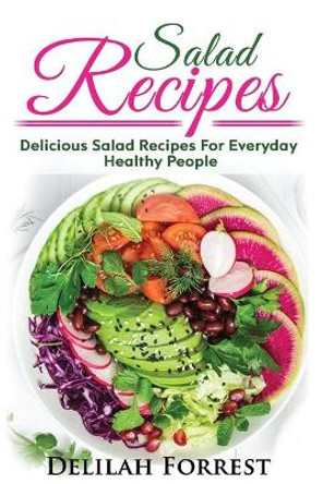 Salad Recipes: Lose Weight or Enjoy a Healthy Salad, Including Dressings, Mixed Meats, Vegetarian Salads, Get Healthier, Get Lean, Keep the Weight Off Naturally, Enjoy Tasty Salads in This Cookbook by Delilah Forrest 9781977759375