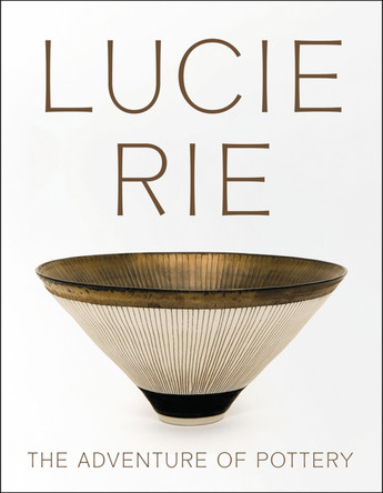 Lucie Rie: The Adventure of Pottery by Andrew Nairne