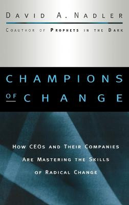 Champions of Change: How CEOs and Their Companies are Mastering the Skills of Radical Change David A. Nadler 9780787909475