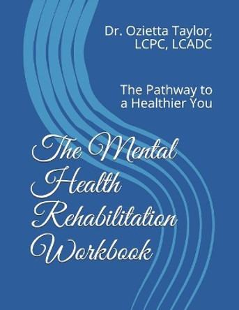 The Mental Health Rehabilitation Workbook: The Pathway to a Healthier You by Ozietta D Taylor 9781727419504