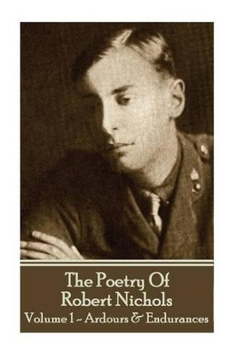 The Poetry Of Robert Nichols - Volume 1: Ardours & Endurances by Professor of History Robert Nichols 9781783949403