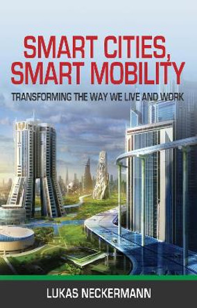 Villes Intelligentes, Mobilite Intelligente: Transformer La Facon Dont Nous Vivons et Travaillons by Lukas Neckermann 9781788032780
