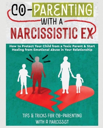Co-Parenting with a Narcissistic Ex: How to Protect Your Child From a Toxic Parent & Start Healing From Emotional Abuse in Your Relationship. Tips and Tricks For Co-Parenting With A Narcissist by Belinda Stone 9781804344651