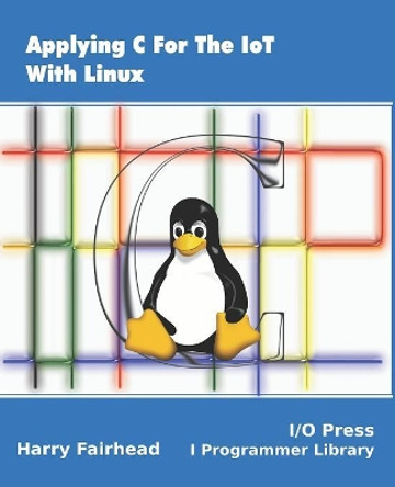 Applying C For The IoT With Linux by Harry Fairhead 9781871962611