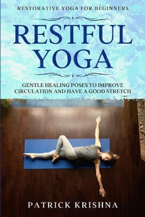 Restorative Yoga For Beginners: RESTFUL YOGA - Gentle Healing Poses To Improve Circulation And Have A Good Stretch by Patrick Krishna 9781913710682