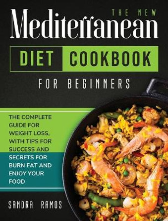 The New Mediterranean Diet Cookbook for Beginners: The Complete Guide for Weight Loss with Tips and Secrets for Burn Fat and Enjoy Your Food by Sandra Ramos 9781914102462