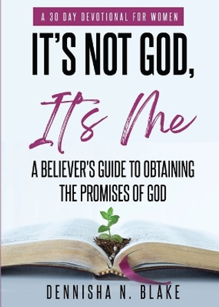 It's Not God, It's me; A Believer's Guide To Obtaining The Promises Of God by Dennisha N Blake 9781915930897