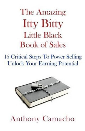 The Amazing Itty Bitty little Black Book of Sales: 15 Simple Steps to Power Selling. Unlock Your Earning Potential by Anthony Camacho 9781931191494