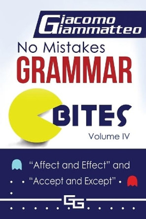 No Mistakes Grammar Bites, Volume IV: Affect and Effect, and Accept and Except by Giacomo Giammatteo 9781940313962