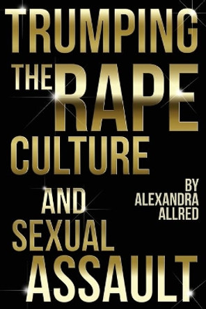 Trumping the Rape Culture and Sexual Assault by Alexandra Allred 9781941398180