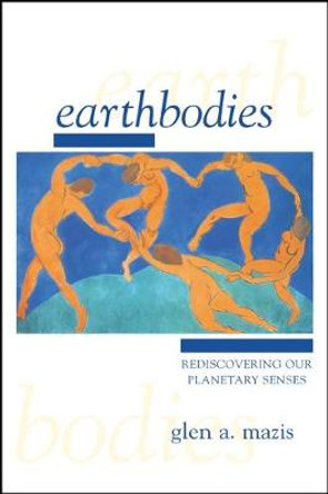 Earthbodies: Rediscovering Our Planetary Senses by Glen A. Mazis