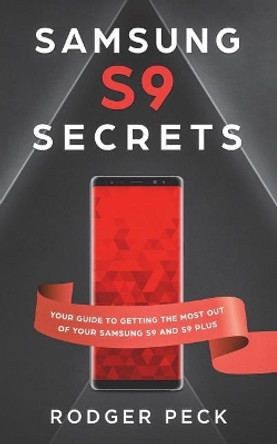 Samsung S9 Secrets: Your Guide To Getting The Most Out Of Your Samsung S9/S9+ by Rodger Peck 9781721756001