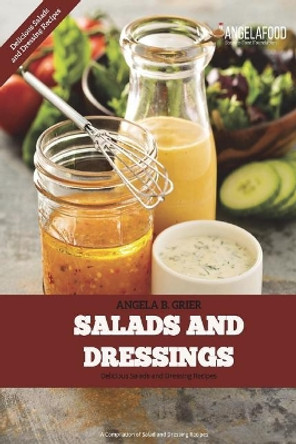 Salads And Dressings: Salads And Dressings: Delicious Salads and Dressings Recipes by Angela B Grier 9781721938315