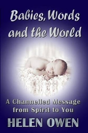 Babies, Words and the World: A Channelled Message from Spirit to You by Helen Owen 9781925165876