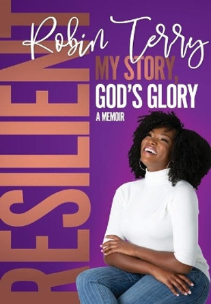 Resilient: My Story, God's Glory by Robin T Terry 9781733398824