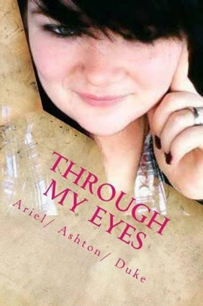 Through my Eyes: Its a story about my life through my eyes. by Ariel/ A Ashton/ A Duke 9781500131524