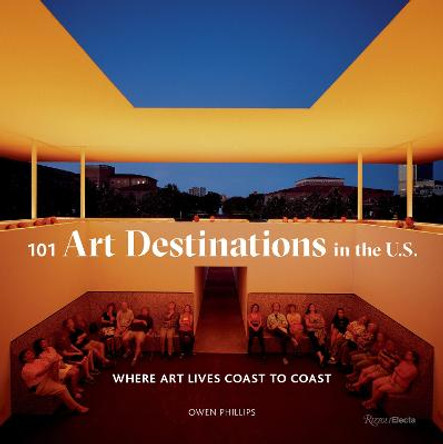 101 Art Destinations in the U.S: Where Art Lives Coast to Coast by Owen Phillips