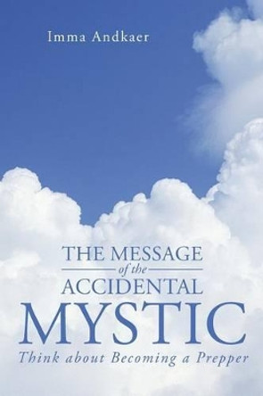 The Message of the Accidental Mystic: Think about Becoming a Prepper by Imma Andkaer 9781491713242