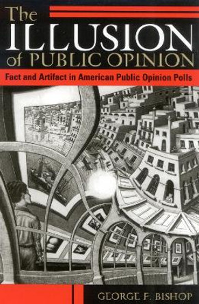 The Illusion of Public Opinion: Fact and Artifact in American Public Opinion Polls by George F. Bishop 9780742516458