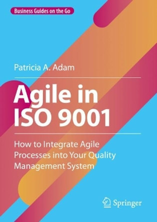 Agile in ISO 9001: How to Integrate Agile Processes into Your Quality Management System by Patricia A. Adam 9783031235870